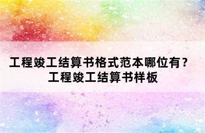 工程竣工结算书格式范本哪位有？ 工程竣工结算书样板